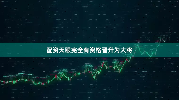 配资天眼完全有资格晋升为大将
