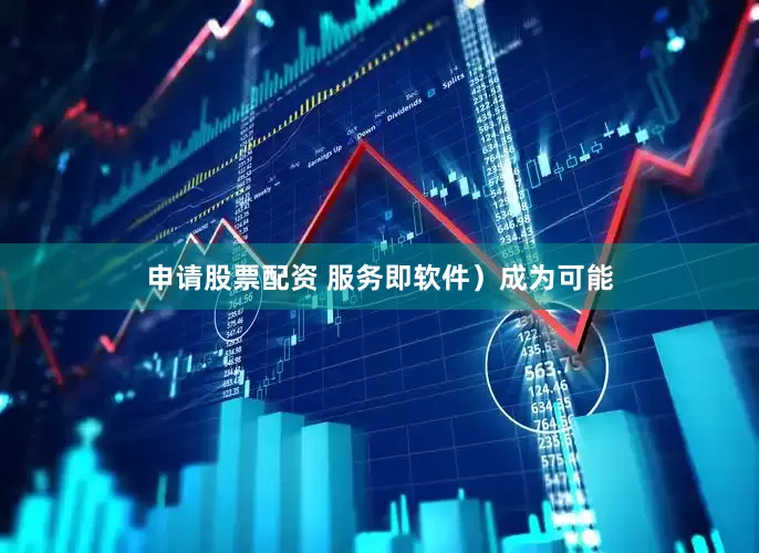 申请股票配资 服务即软件）成为可能