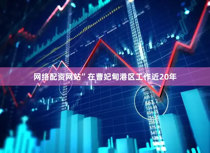 网络配资网站”在曹妃甸港区工作近20年