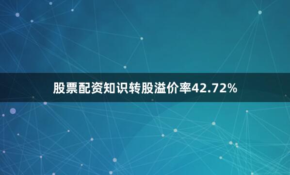 股票配资知识转股溢价率42.72%