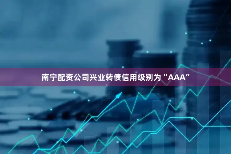 南宁配资公司兴业转债信用级别为“AAA”