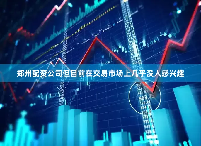 郑州配资公司但目前在交易市场上几乎没人感兴趣