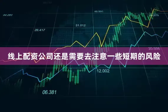 线上配资公司还是需要去注意一些短期的风险