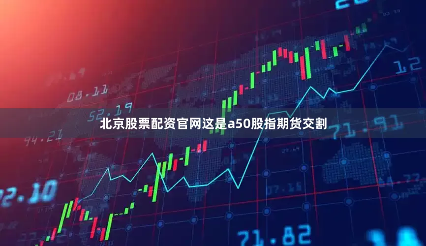 北京股票配资官网这是a50股指期货交割