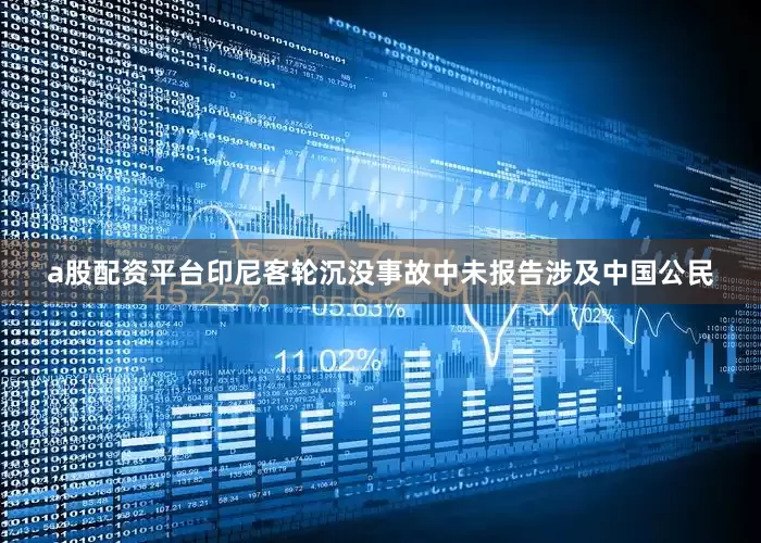 a股配资平台印尼客轮沉没事故中未报告涉及中国公民