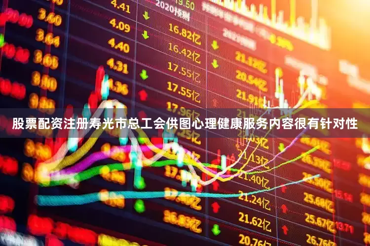 股票配资注册寿光市总工会供图心理健康服务内容很有针对性