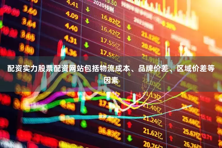 配资实力股票配资网站包括物流成本、品牌价差、区域价差等因素