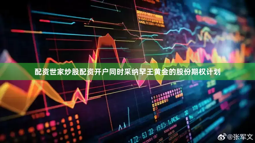 配资世家炒股配资开户同时采纳罕王黄金的股份期权计划