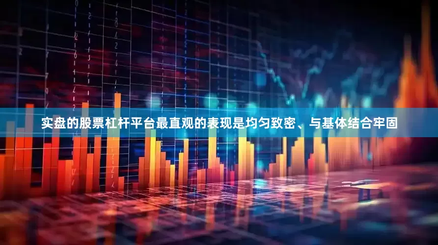实盘的股票杠杆平台最直观的表现是均匀致密、与基体结合牢固