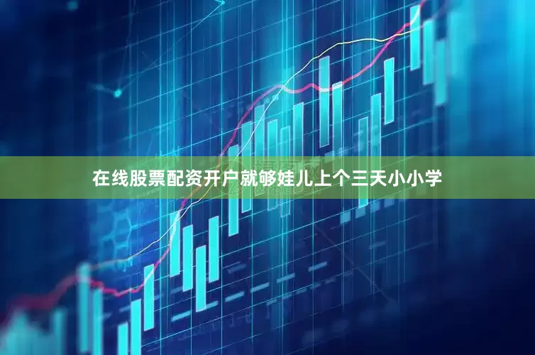 在线股票配资开户就够娃儿上个三天小小学