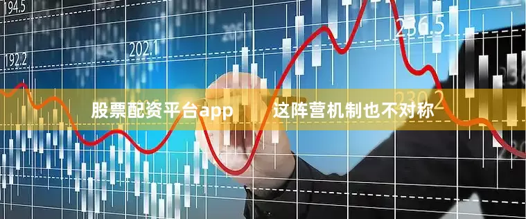 股票配资平台app        这阵营机制也不对称