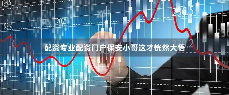 配资专业配资门户保安小哥这才恍然大悟