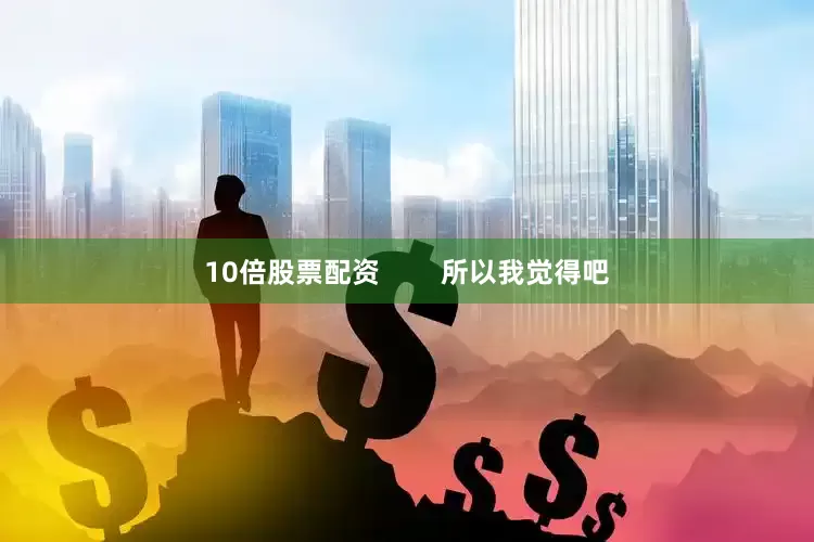 10倍股票配资        所以我觉得吧