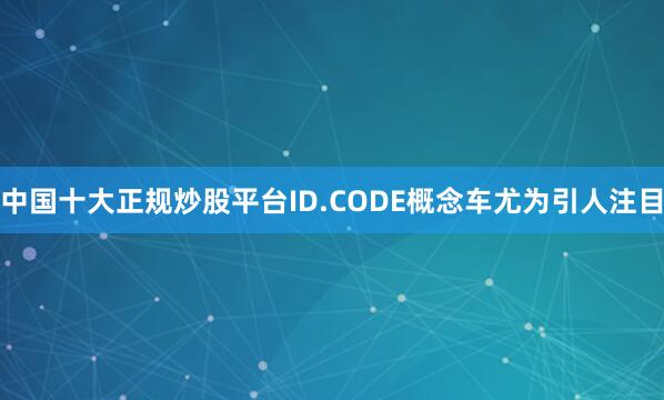 中国十大正规炒股平台ID.CODE概念车尤为引人注目