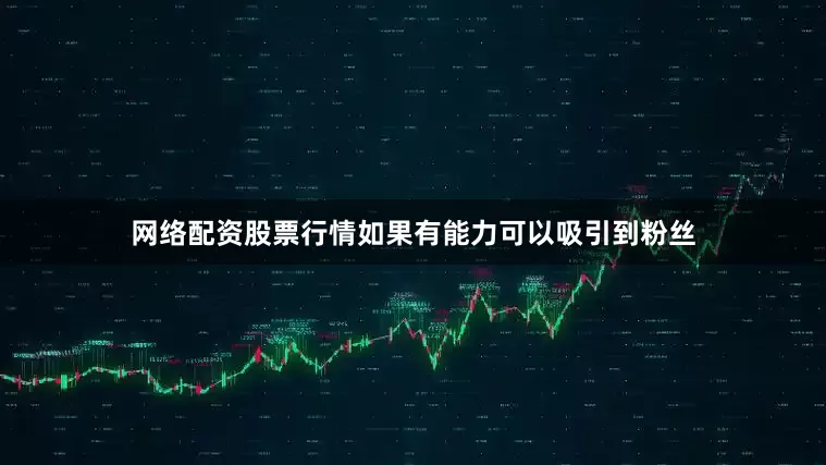 网络配资股票行情如果有能力可以吸引到粉丝