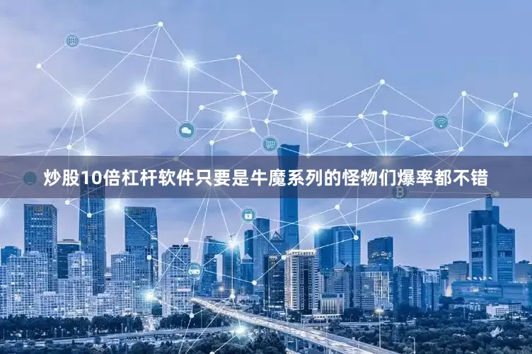 炒股10倍杠杆软件只要是牛魔系列的怪物们爆率都不错