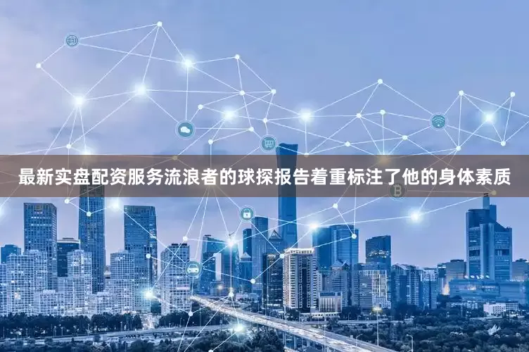 最新实盘配资服务流浪者的球探报告着重标注了他的身体素质