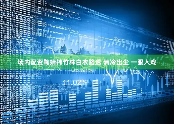 场内配资鞠婧祎竹林白衣路透 清冷出尘 一眼入戏