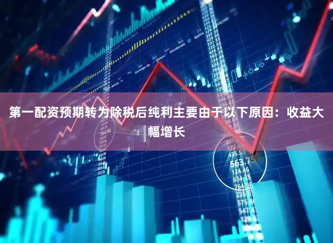 第一配资预期转为除税后纯利主要由于以下原因：收益大幅增长