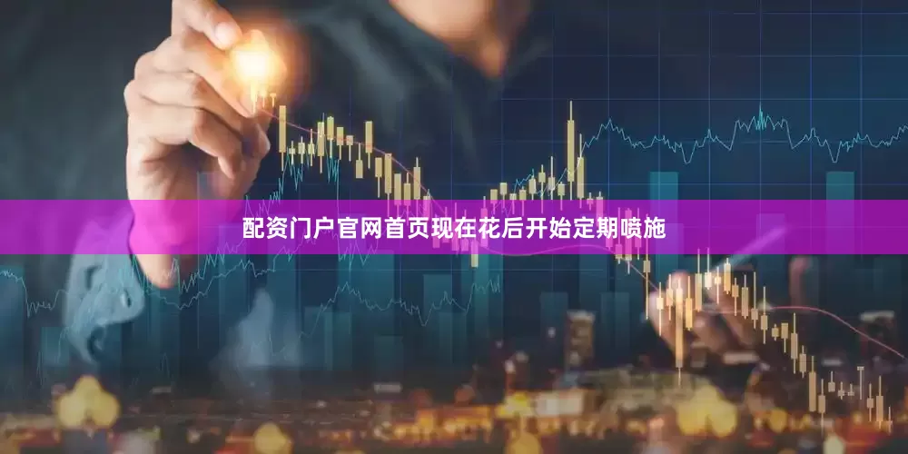 配资门户官网首页现在花后开始定期喷施