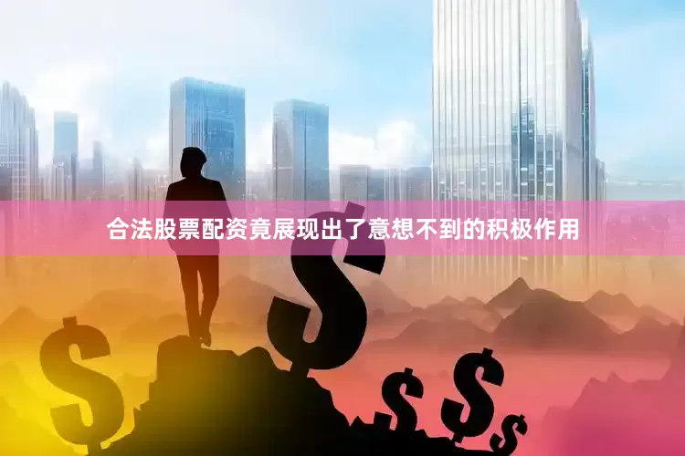 合法股票配资竟展现出了意想不到的积极作用