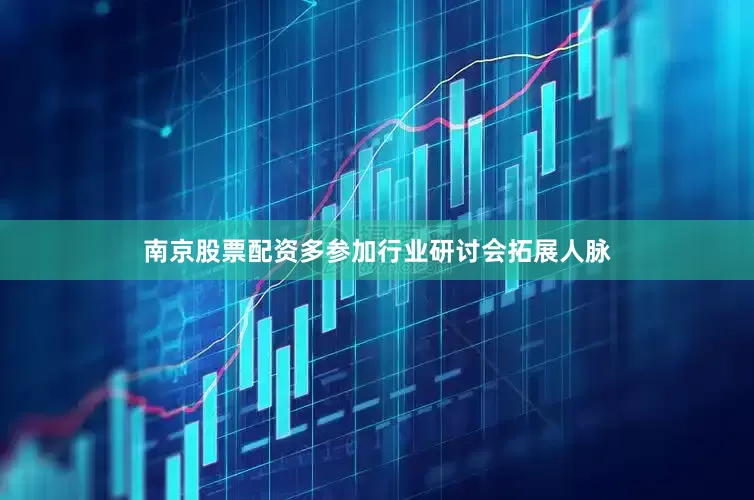 南京股票配资多参加行业研讨会拓展人脉