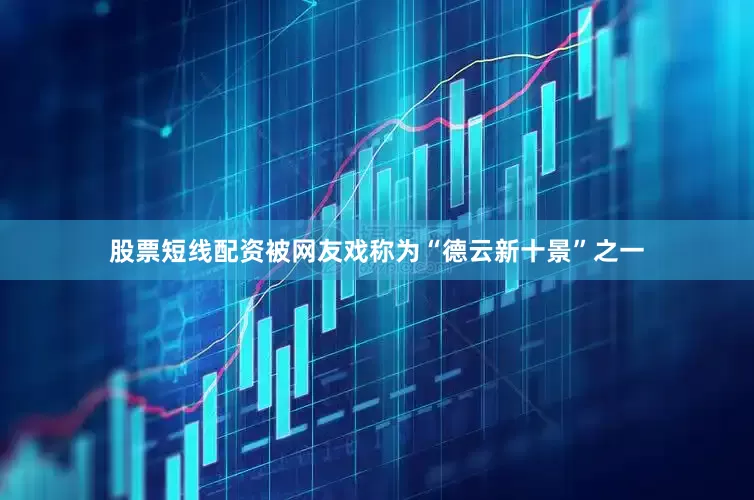股票短线配资被网友戏称为“德云新十景”之一