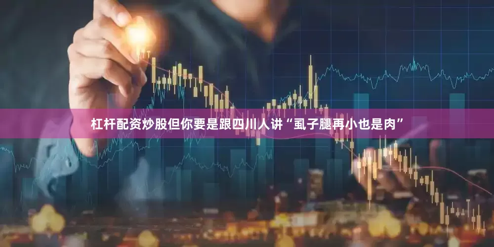 杠杆配资炒股但你要是跟四川人讲“虱子腿再小也是肉”