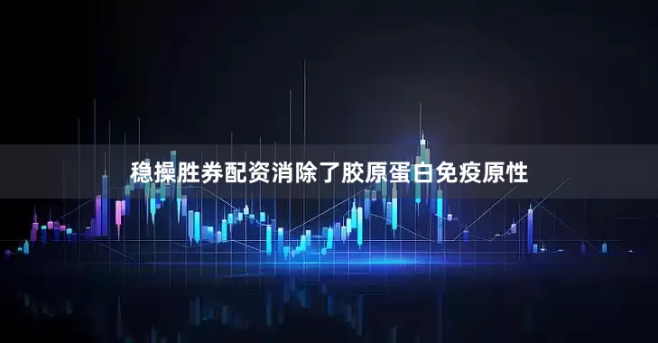 稳操胜券配资消除了胶原蛋白免疫原性
