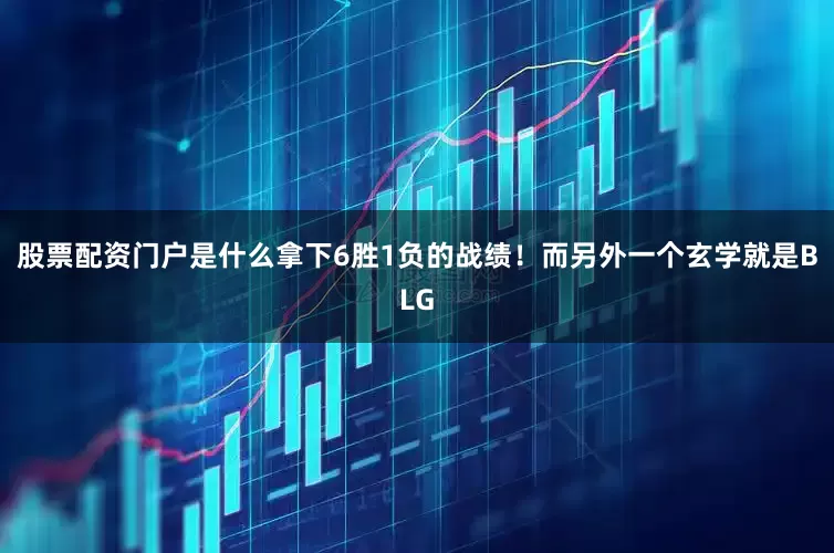股票配资门户是什么拿下6胜1负的战绩！而另外一个玄学就是BLG