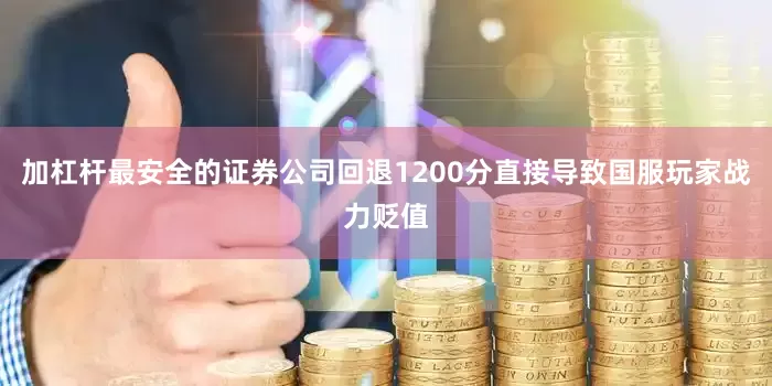 加杠杆最安全的证券公司回退1200分直接导致国服玩家战力贬值