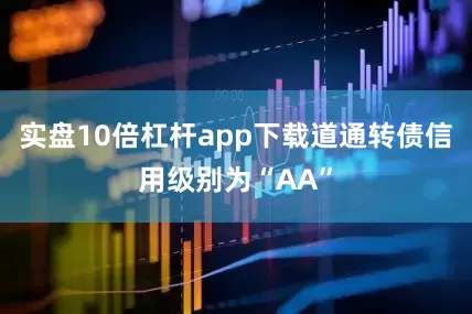 实盘10倍杠杆app下载道通转债信用级别为“AA”