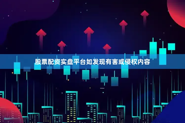 股票配资实盘平台如发现有害或侵权内容
