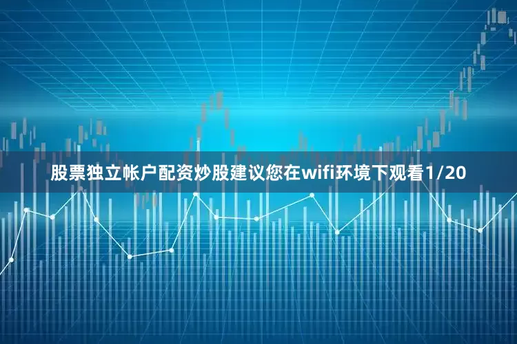 股票独立帐户配资炒股建议您在wifi环境下观看1/20