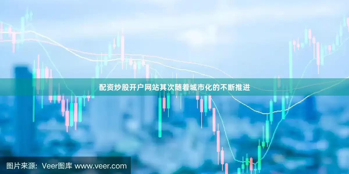 配资炒股开户网站其次随着城市化的不断推进