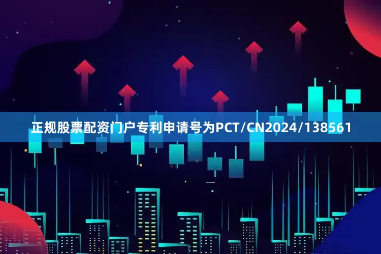 正规股票配资门户专利申请号为PCT/CN2024/138561