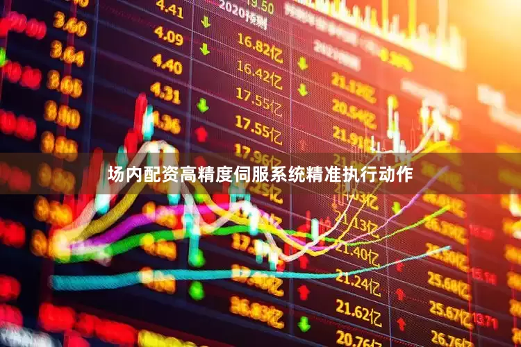 场内配资高精度伺服系统精准执行动作