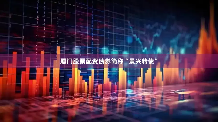 厦门股票配资债券简称“景兴转债”