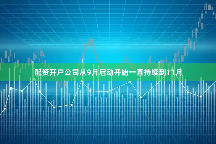 配资开户公司从9月启动开始一直持续到11月