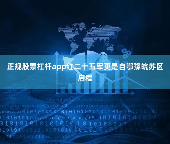 正规股票杠杆app红二十五军更是自鄂豫皖苏区启程