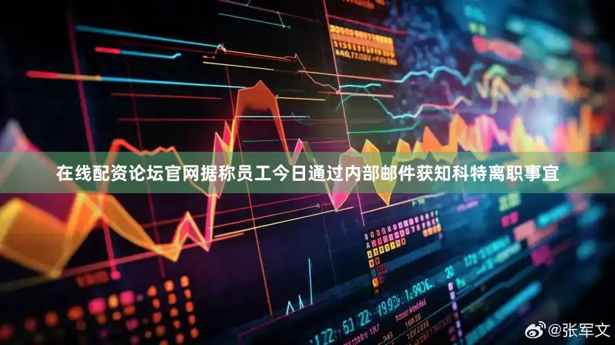 在线配资论坛官网据称员工今日通过内部邮件获知科特离职事宜